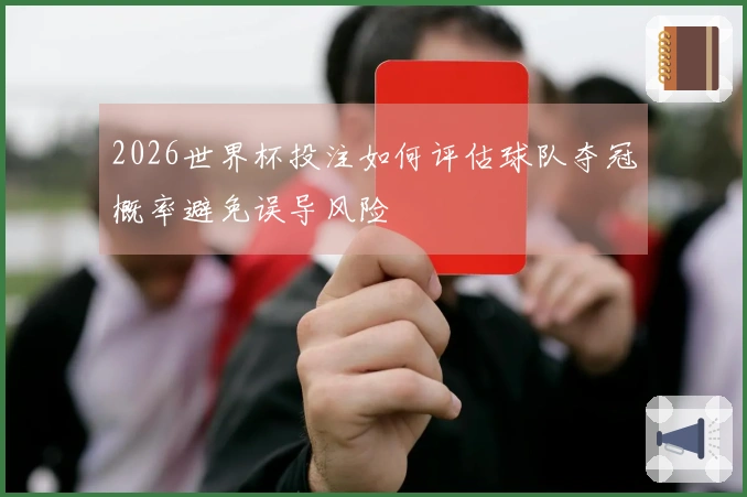2026世界杯投注如何评估球队夺冠概率避免误导风险