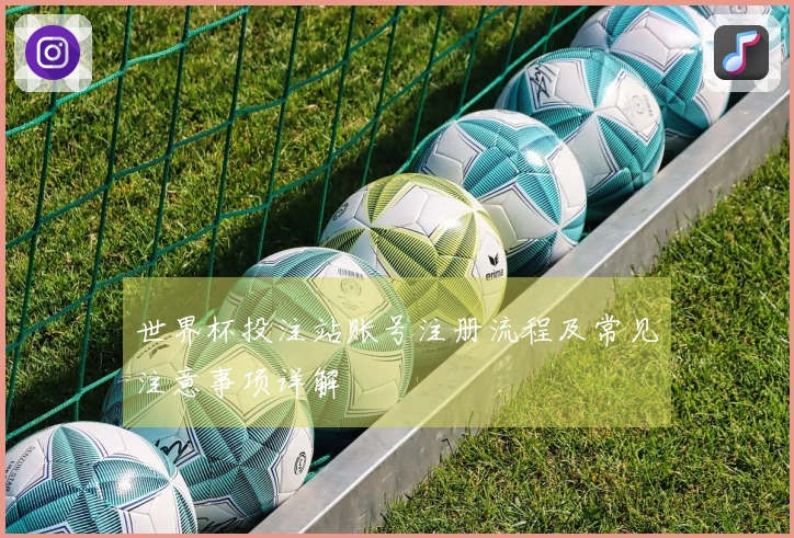 世界杯投注站账号注册流程及常见注意事项详解