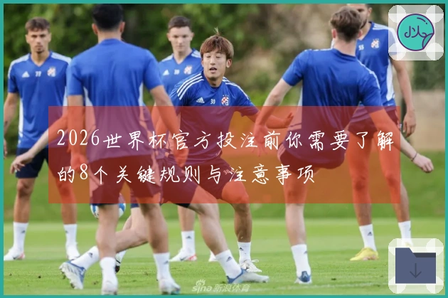 2026世界杯官方投注前你需要了解的8个关键规则与注意事项