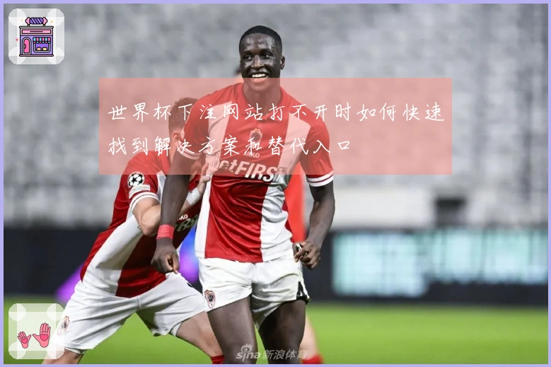 世界杯下注网站打不开时如何快速找到解决方案和替代入口