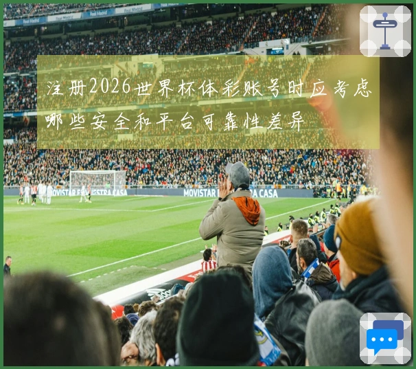 注册2026世界杯体彩账号时应考虑哪些安全和平台可靠性差异