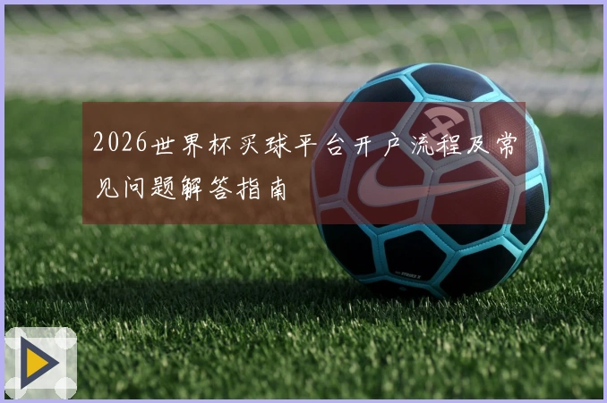 2026世界杯买球平台开户流程及常见问题解答指南
