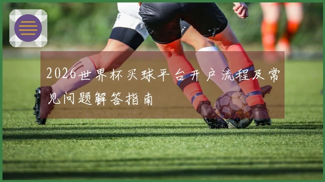 2026世界杯买球平台开户流程及常见问题解答指南