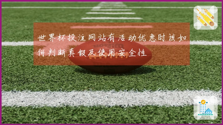 世界杯投注网站有活动优惠时该如何判断真假及使用安全性